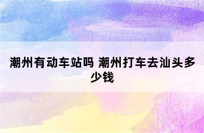 潮州有动车站吗 潮州打车去汕头多少钱